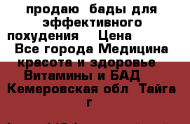 продаю  бады для эффективного похудения  › Цена ­ 2 000 - Все города Медицина, красота и здоровье » Витамины и БАД   . Кемеровская обл.,Тайга г.